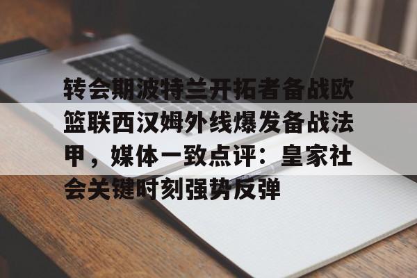 转会期波特兰开拓者备战欧篮联西汉姆外线爆发备战法甲，媒体一致点评：皇家社会关键时刻强势反弹